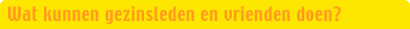 Wat kunnen gezinsleden en vrienden doen?